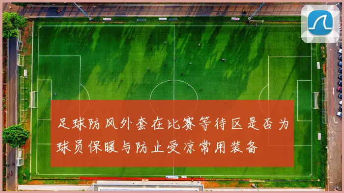 足球防风外套在比赛等待区是否为球员保暖与防止受凉常用装备
