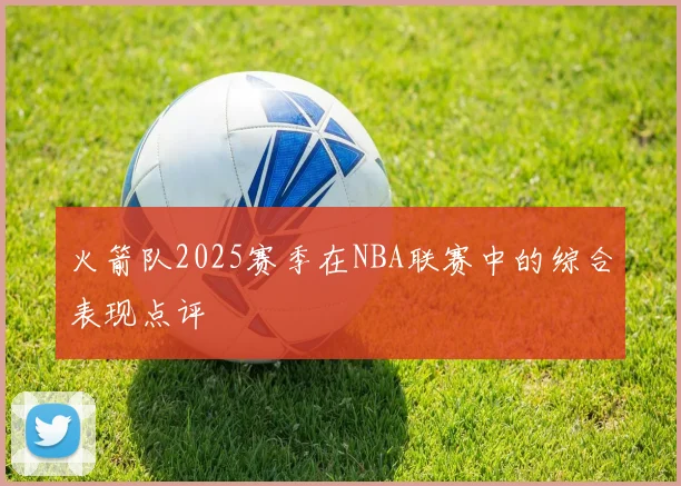 火箭队2025赛季在NBA联赛中的综合表现点评