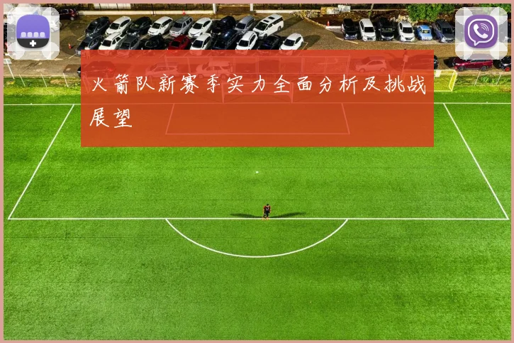 火箭队新赛季实力全面分析及挑战展望