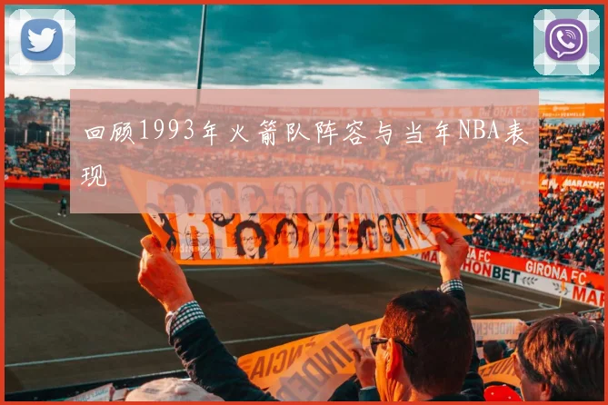 回顾1993年火箭队阵容与当年NBA表现