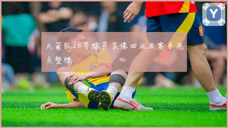 火箭队28号球员录像回放及赛季亮点整理