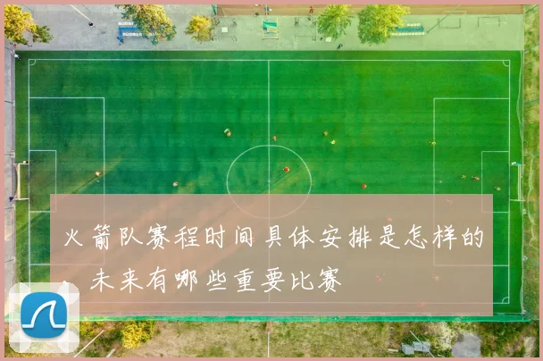 火箭队赛程时间具体安排是怎样的，未来有哪些重要比赛